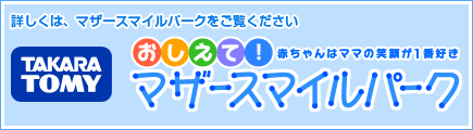 詳しくは、マザースマイルパークをご覧ください。Takara Tomy おしえて！マザースマイルパーク