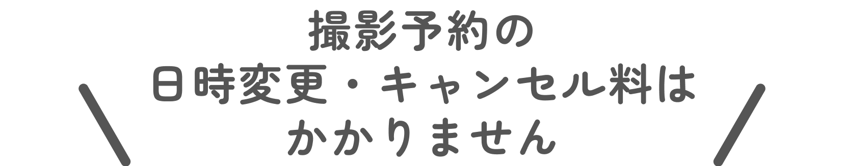 撮影予約の日時変更・キャンセル料はかかりません