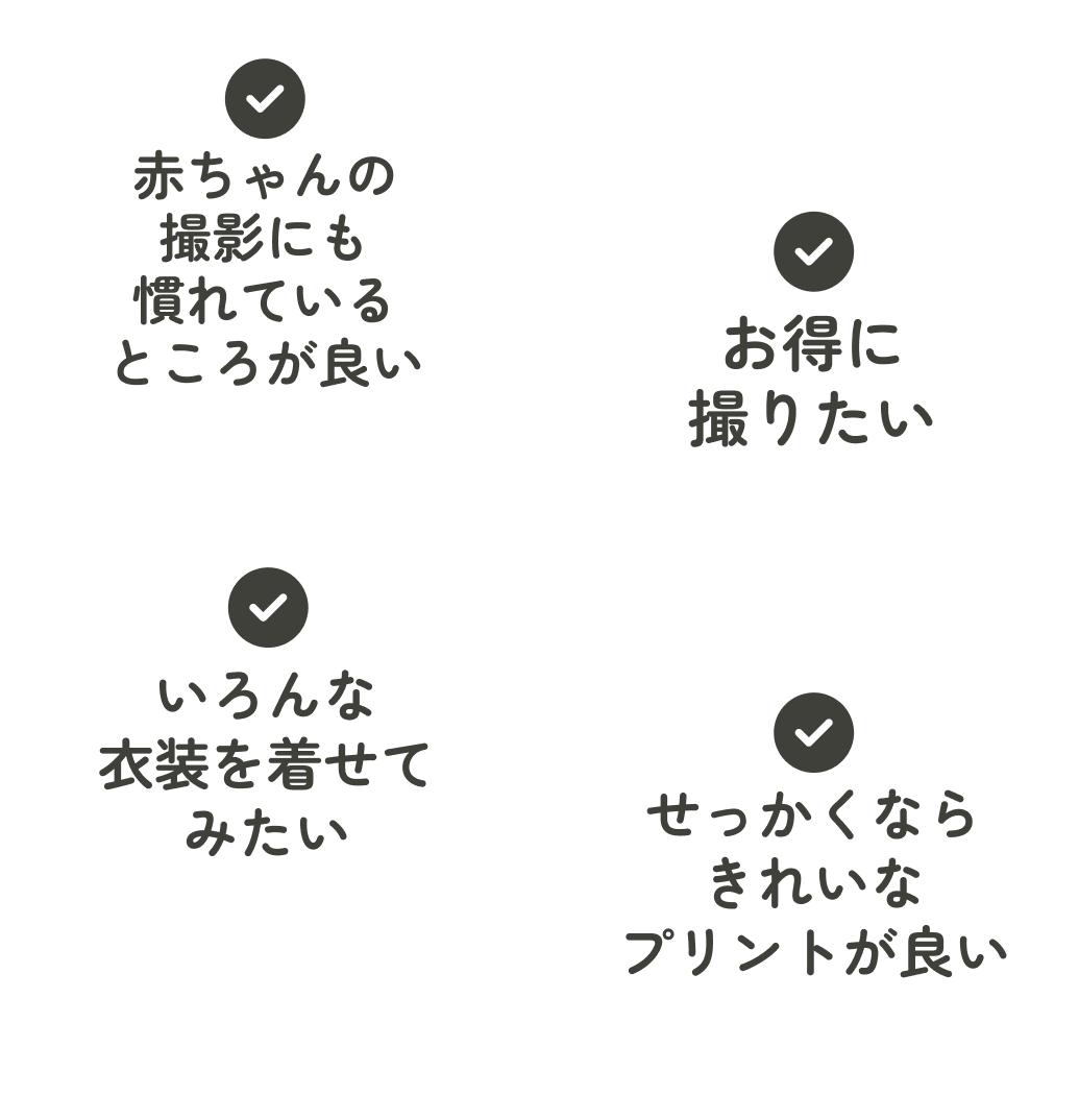 赤ちゃんの撮影にも慣れているところが良い お得撮りたい いろんな衣装を着せてみたい せっかくならきれいなプリントが良い