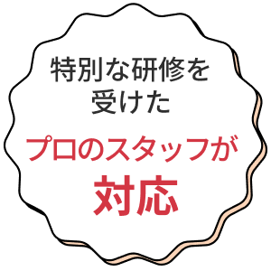 特別な研修を受けたプロのスタッフが対応