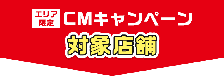 【エリア限定】CMキャンペーン対象店舗