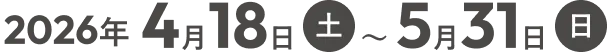 2026年4月18日(土)～5月31日(日)