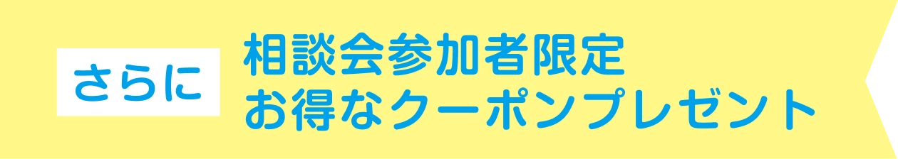 さらに相談会参加者限定お得なクーポンプレゼント