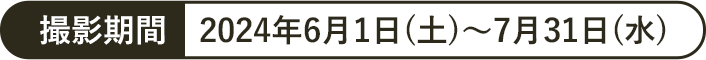 撮影期間 2024年6月1日(土)～7月31日(水)