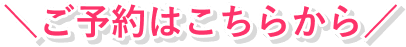  ＼ご予約はこちらから／