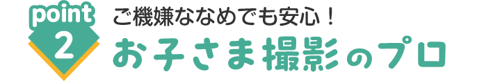 ポイント2ご機嫌ななめでも安心！お子さま撮影のプロ