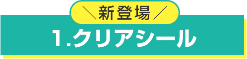 新登場、クリアシール