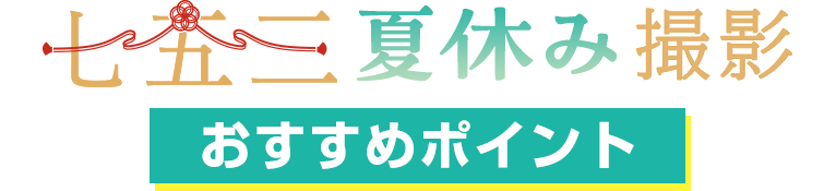 七五三夏休みおすすめポイント