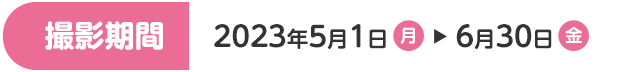 撮影期間 2023年5月1日(月)～6月30日(金)