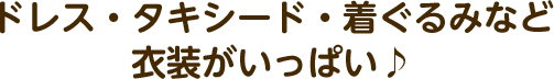 ドレス・タキシード・着ぐるみなど衣装がいっぱい♪