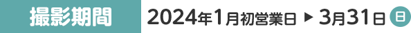 撮影期間 2024年1月初営業日～3月31日(日)