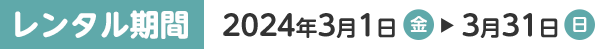 レンタル期間 2023年3月1日(水)～3月31日(日)