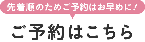 先着順のためご予約はお早めに！ご予約はこちら