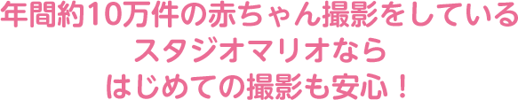 年間約10万件の赤ちゃん撮影をしているスタジオマリオならはじめての撮影も安心！