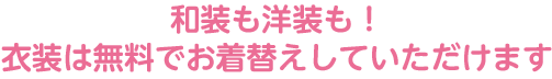 和装も洋装も！衣装は無料でお着替えしていただけます