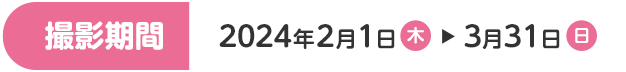 撮影期間 2024年2月1日(木)~3月31日(日)