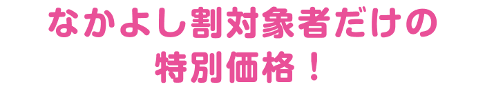 なかよし割対象者だけの特別価格
