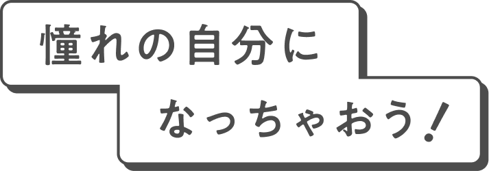 憧れの自分になっちゃおう