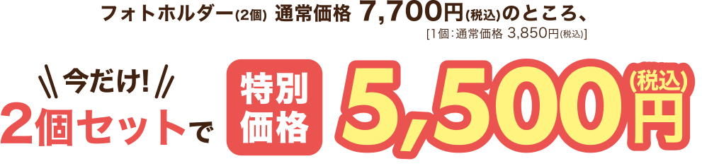 フォトホルダー(2個)が通常価格7,700円(税込)のところ、2個セットで5,500円(税込)!