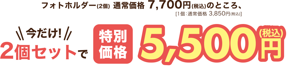 フォトホルダー(2個)が通常価格7,700円(税込)のところ、2個セットで5,500円(税込)！