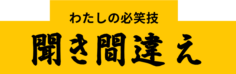 わたしの必笑技 聞き間違え