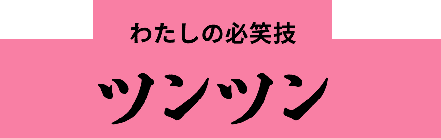 わたしの必笑技 ツンツン