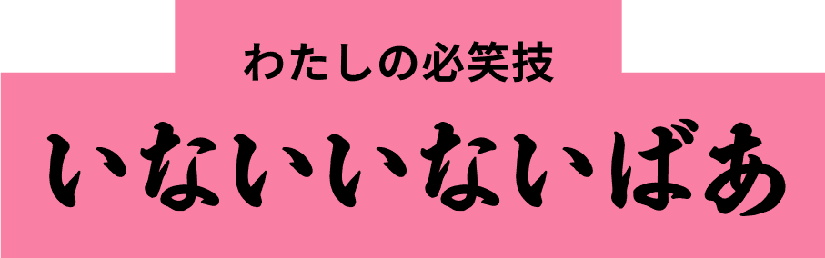 わたしの必笑技 いないいないばあ